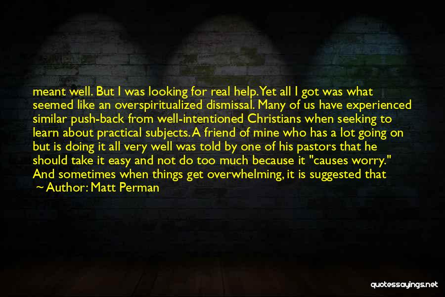 Matt Perman Quotes: Meant Well. But I Was Looking For Real Help. Yet All I Got Was What Seemed Like An Overspiritualized Dismissal.