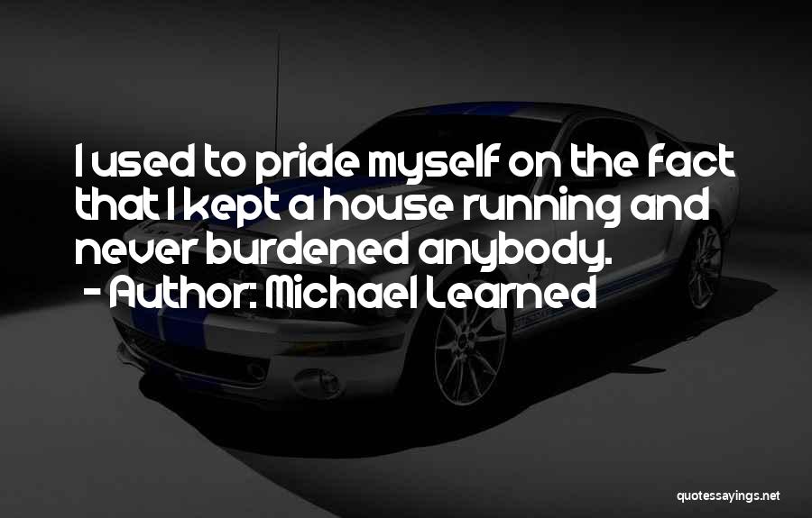 Michael Learned Quotes: I Used To Pride Myself On The Fact That I Kept A House Running And Never Burdened Anybody.