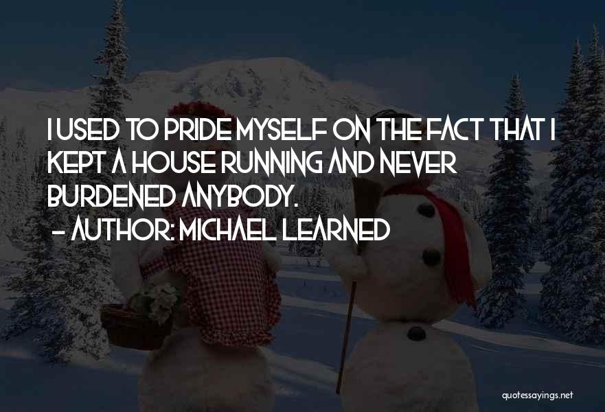 Michael Learned Quotes: I Used To Pride Myself On The Fact That I Kept A House Running And Never Burdened Anybody.