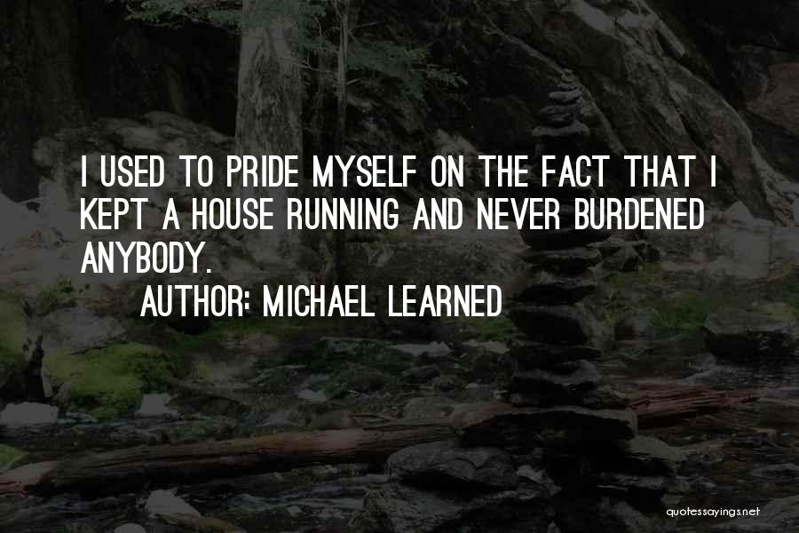 Michael Learned Quotes: I Used To Pride Myself On The Fact That I Kept A House Running And Never Burdened Anybody.