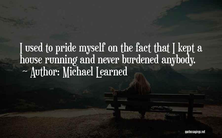 Michael Learned Quotes: I Used To Pride Myself On The Fact That I Kept A House Running And Never Burdened Anybody.