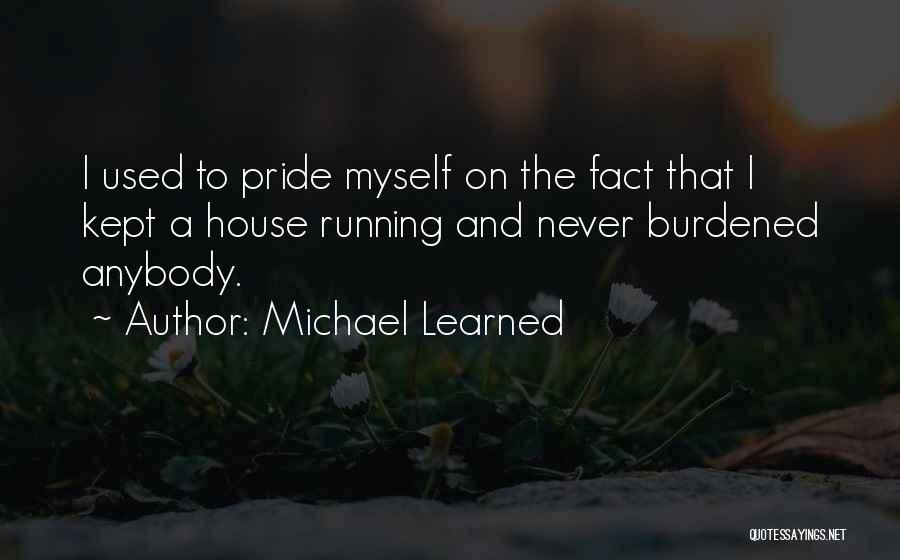 Michael Learned Quotes: I Used To Pride Myself On The Fact That I Kept A House Running And Never Burdened Anybody.