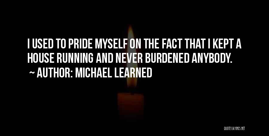 Michael Learned Quotes: I Used To Pride Myself On The Fact That I Kept A House Running And Never Burdened Anybody.