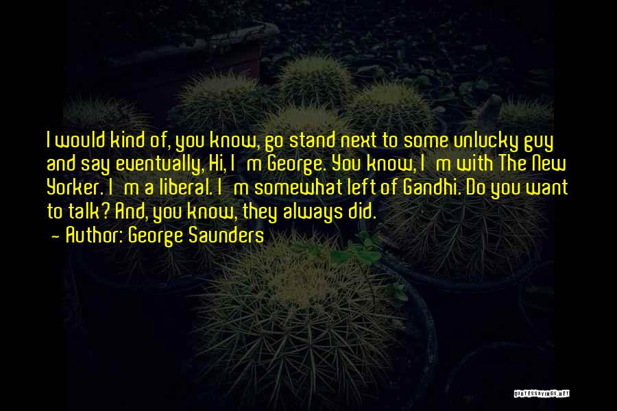 George Saunders Quotes: I Would Kind Of, You Know, Go Stand Next To Some Unlucky Guy And Say Eventually, Hi, I'm George. You
