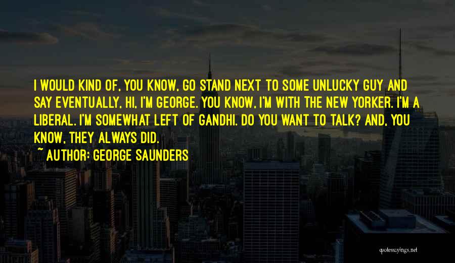 George Saunders Quotes: I Would Kind Of, You Know, Go Stand Next To Some Unlucky Guy And Say Eventually, Hi, I'm George. You