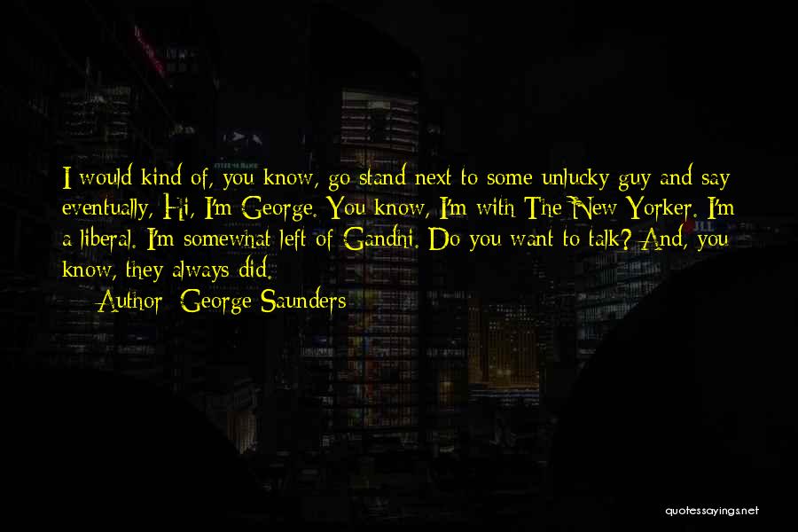 George Saunders Quotes: I Would Kind Of, You Know, Go Stand Next To Some Unlucky Guy And Say Eventually, Hi, I'm George. You