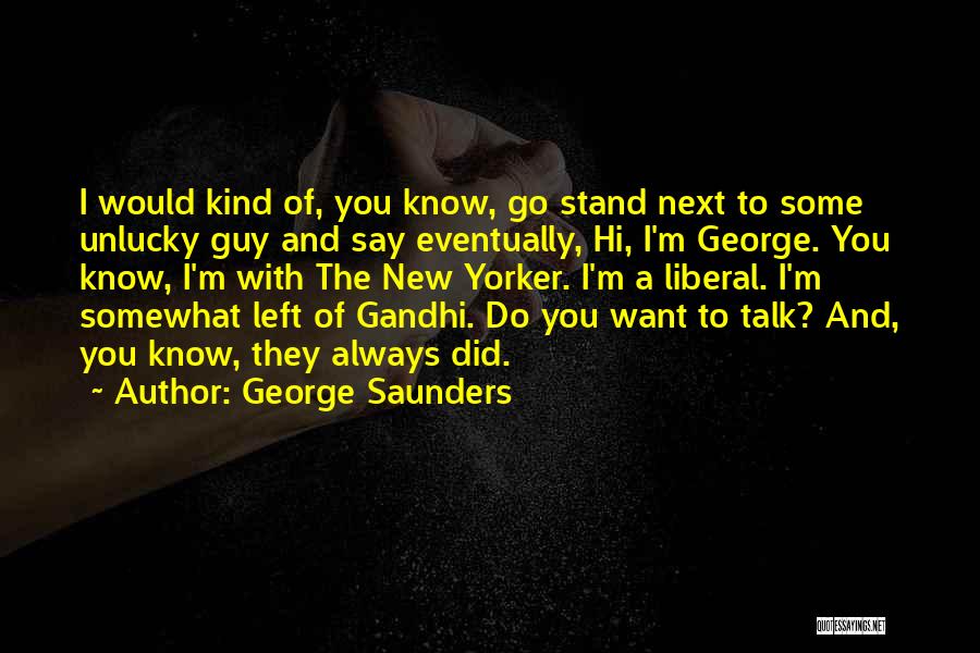 George Saunders Quotes: I Would Kind Of, You Know, Go Stand Next To Some Unlucky Guy And Say Eventually, Hi, I'm George. You