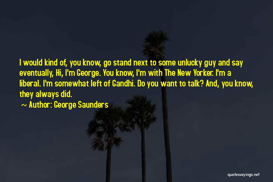 George Saunders Quotes: I Would Kind Of, You Know, Go Stand Next To Some Unlucky Guy And Say Eventually, Hi, I'm George. You