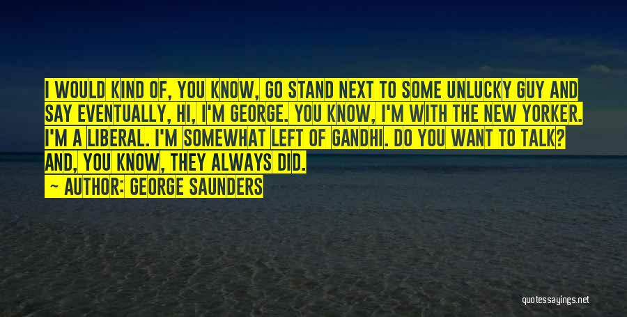 George Saunders Quotes: I Would Kind Of, You Know, Go Stand Next To Some Unlucky Guy And Say Eventually, Hi, I'm George. You
