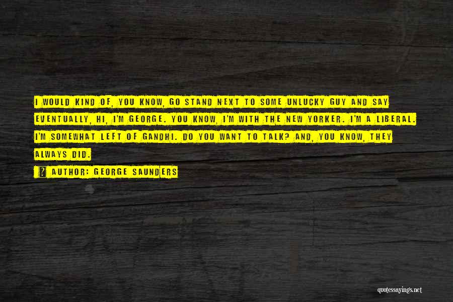 George Saunders Quotes: I Would Kind Of, You Know, Go Stand Next To Some Unlucky Guy And Say Eventually, Hi, I'm George. You