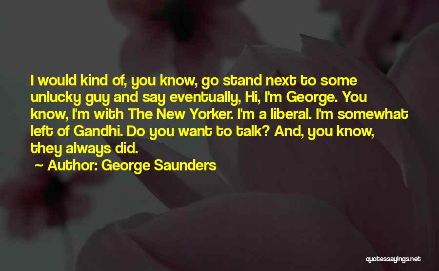 George Saunders Quotes: I Would Kind Of, You Know, Go Stand Next To Some Unlucky Guy And Say Eventually, Hi, I'm George. You