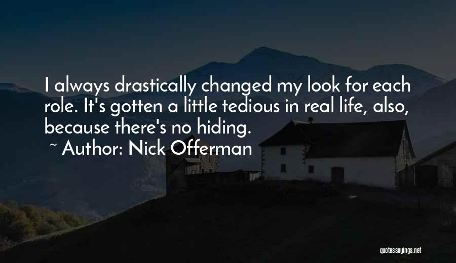 Nick Offerman Quotes: I Always Drastically Changed My Look For Each Role. It's Gotten A Little Tedious In Real Life, Also, Because There's