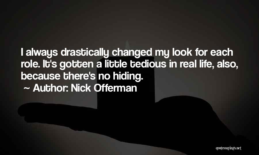 Nick Offerman Quotes: I Always Drastically Changed My Look For Each Role. It's Gotten A Little Tedious In Real Life, Also, Because There's