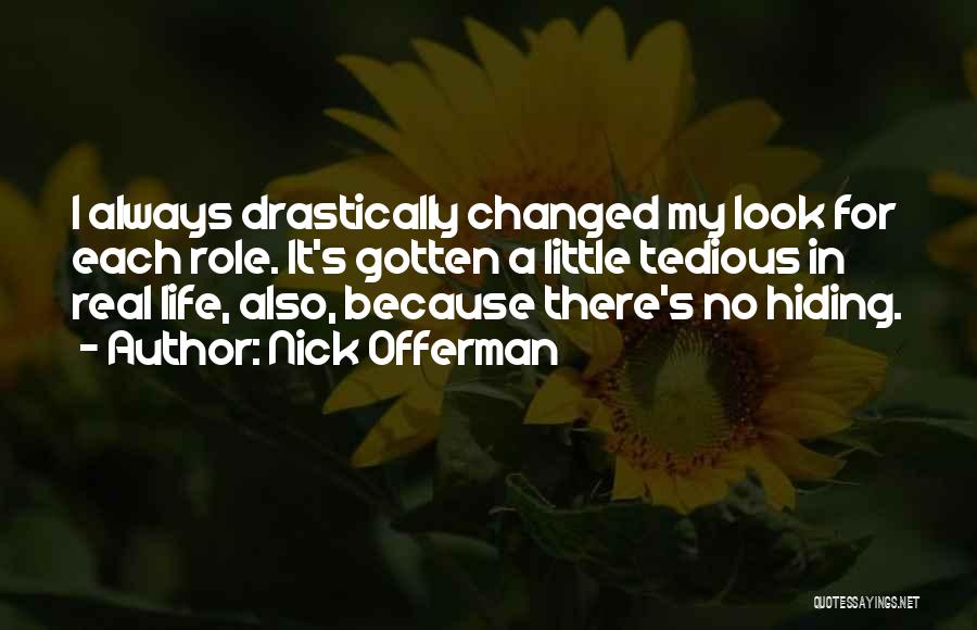 Nick Offerman Quotes: I Always Drastically Changed My Look For Each Role. It's Gotten A Little Tedious In Real Life, Also, Because There's