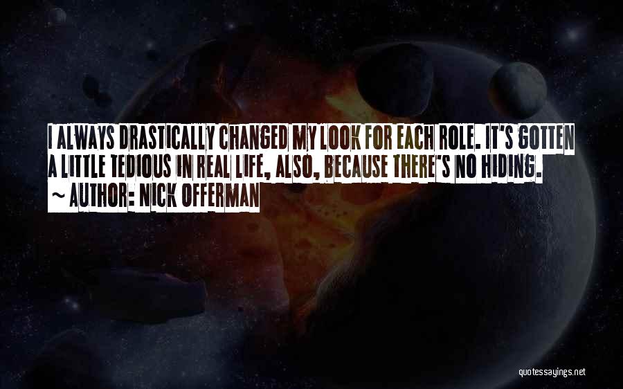 Nick Offerman Quotes: I Always Drastically Changed My Look For Each Role. It's Gotten A Little Tedious In Real Life, Also, Because There's