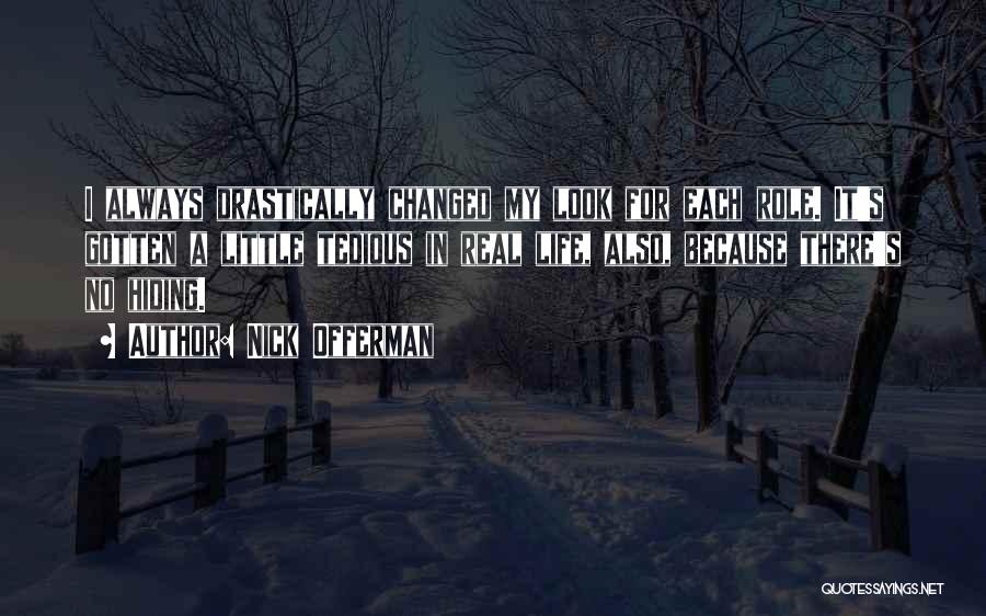 Nick Offerman Quotes: I Always Drastically Changed My Look For Each Role. It's Gotten A Little Tedious In Real Life, Also, Because There's