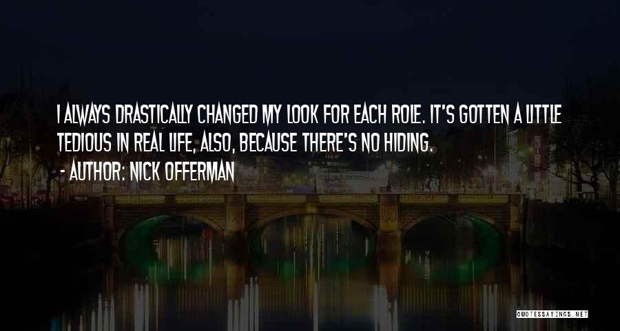 Nick Offerman Quotes: I Always Drastically Changed My Look For Each Role. It's Gotten A Little Tedious In Real Life, Also, Because There's