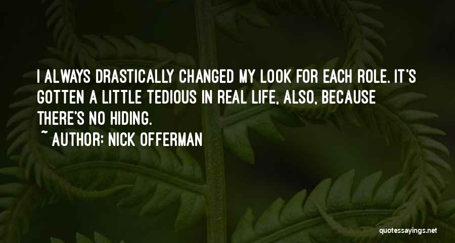 Nick Offerman Quotes: I Always Drastically Changed My Look For Each Role. It's Gotten A Little Tedious In Real Life, Also, Because There's