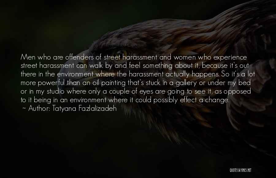 Tatyana Fazlalizadeh Quotes: Men Who Are Offenders Of Street Harassment And Women Who Experience Street Harassment Can Walk By And Feel Something About