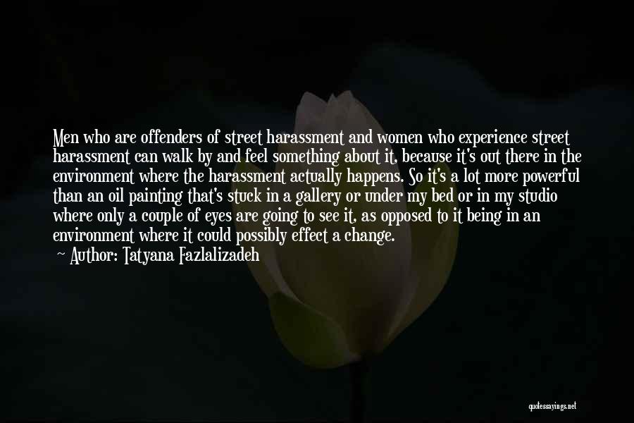 Tatyana Fazlalizadeh Quotes: Men Who Are Offenders Of Street Harassment And Women Who Experience Street Harassment Can Walk By And Feel Something About