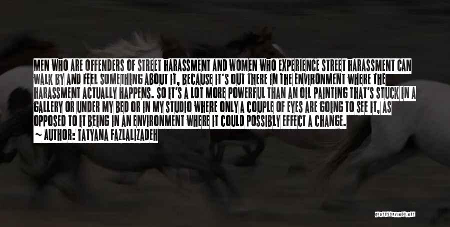 Tatyana Fazlalizadeh Quotes: Men Who Are Offenders Of Street Harassment And Women Who Experience Street Harassment Can Walk By And Feel Something About