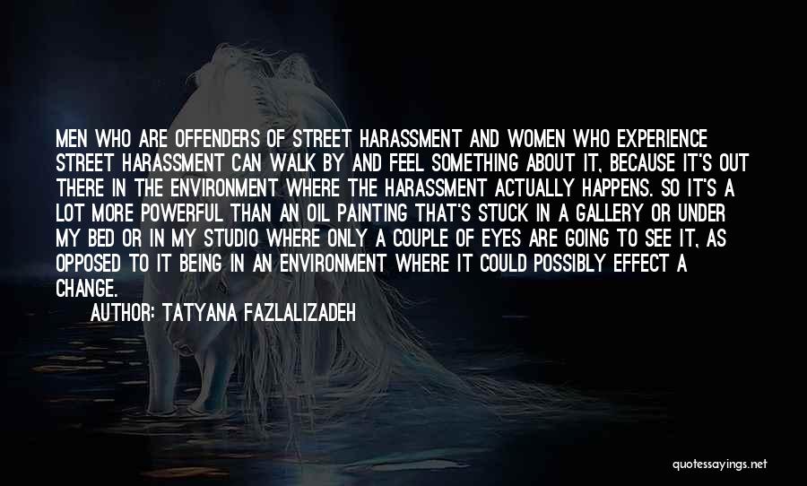 Tatyana Fazlalizadeh Quotes: Men Who Are Offenders Of Street Harassment And Women Who Experience Street Harassment Can Walk By And Feel Something About