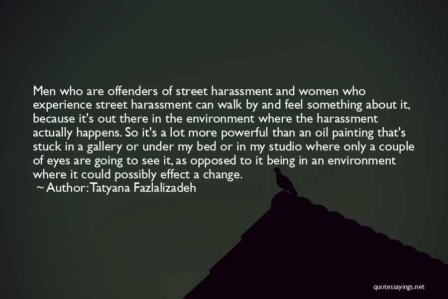 Tatyana Fazlalizadeh Quotes: Men Who Are Offenders Of Street Harassment And Women Who Experience Street Harassment Can Walk By And Feel Something About
