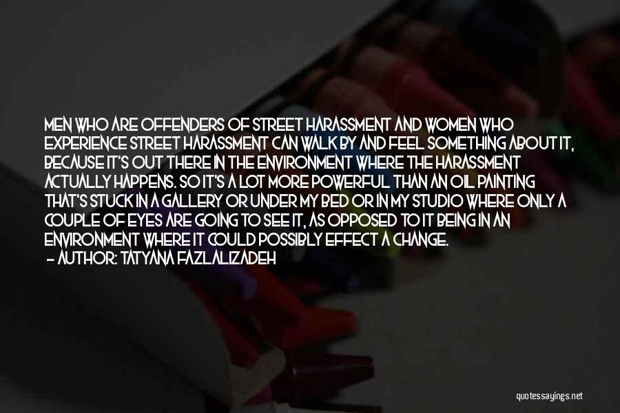 Tatyana Fazlalizadeh Quotes: Men Who Are Offenders Of Street Harassment And Women Who Experience Street Harassment Can Walk By And Feel Something About