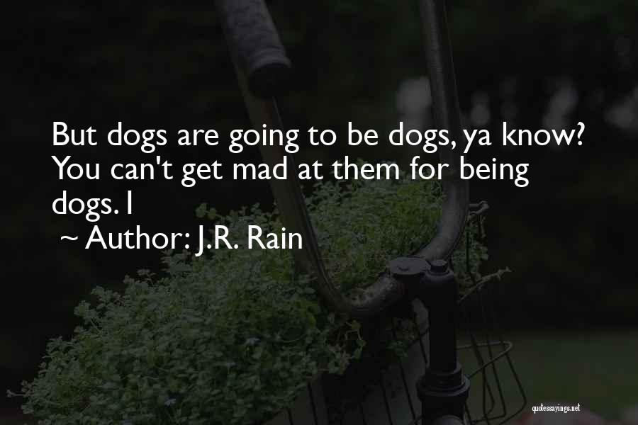 J.R. Rain Quotes: But Dogs Are Going To Be Dogs, Ya Know? You Can't Get Mad At Them For Being Dogs. I