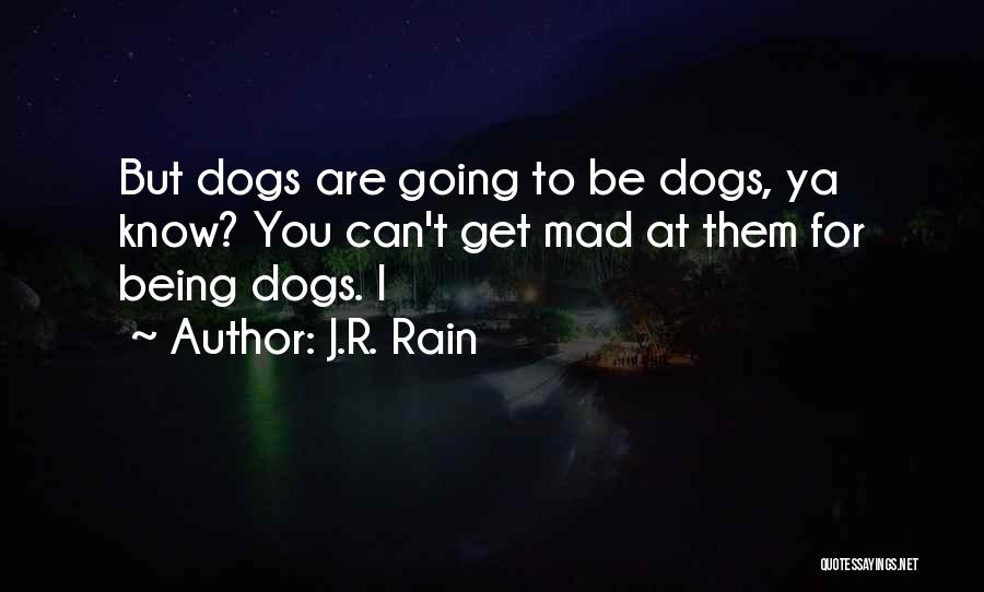 J.R. Rain Quotes: But Dogs Are Going To Be Dogs, Ya Know? You Can't Get Mad At Them For Being Dogs. I