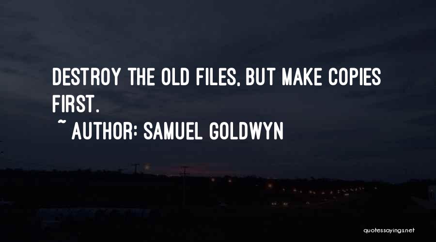 Samuel Goldwyn Quotes: Destroy The Old Files, But Make Copies First.