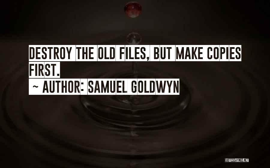 Samuel Goldwyn Quotes: Destroy The Old Files, But Make Copies First.