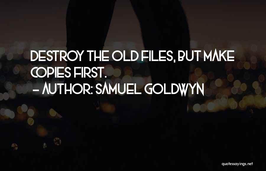 Samuel Goldwyn Quotes: Destroy The Old Files, But Make Copies First.