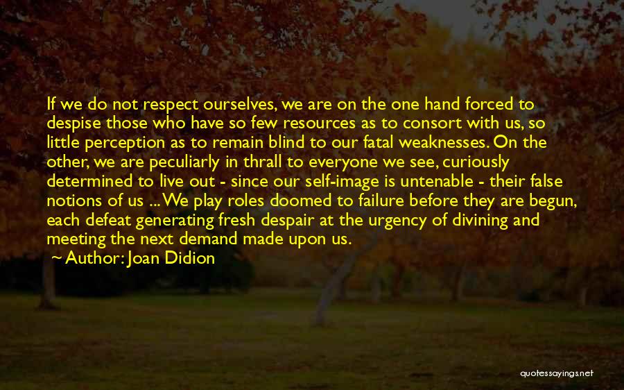 Joan Didion Quotes: If We Do Not Respect Ourselves, We Are On The One Hand Forced To Despise Those Who Have So Few