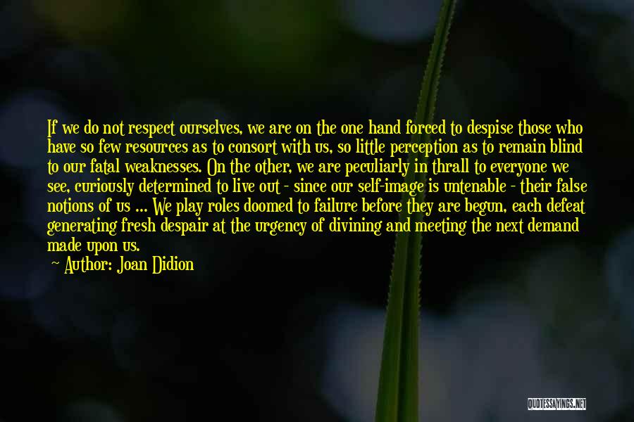 Joan Didion Quotes: If We Do Not Respect Ourselves, We Are On The One Hand Forced To Despise Those Who Have So Few