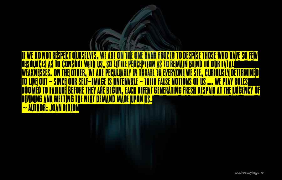 Joan Didion Quotes: If We Do Not Respect Ourselves, We Are On The One Hand Forced To Despise Those Who Have So Few