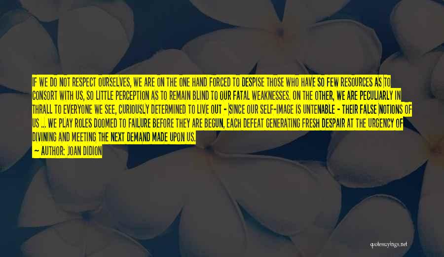 Joan Didion Quotes: If We Do Not Respect Ourselves, We Are On The One Hand Forced To Despise Those Who Have So Few