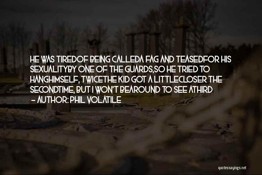 Phil Volatile Quotes: He Was Tiredof Being Calleda Fag And Teasedfor His Sexualityby One Of The Guards,so He Tried To Hanghimself, Twicethe Kid