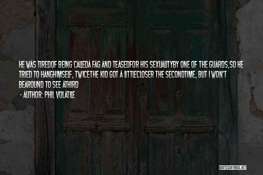 Phil Volatile Quotes: He Was Tiredof Being Calleda Fag And Teasedfor His Sexualityby One Of The Guards,so He Tried To Hanghimself, Twicethe Kid