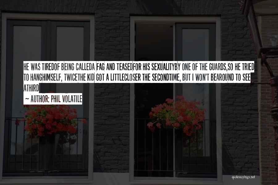 Phil Volatile Quotes: He Was Tiredof Being Calleda Fag And Teasedfor His Sexualityby One Of The Guards,so He Tried To Hanghimself, Twicethe Kid