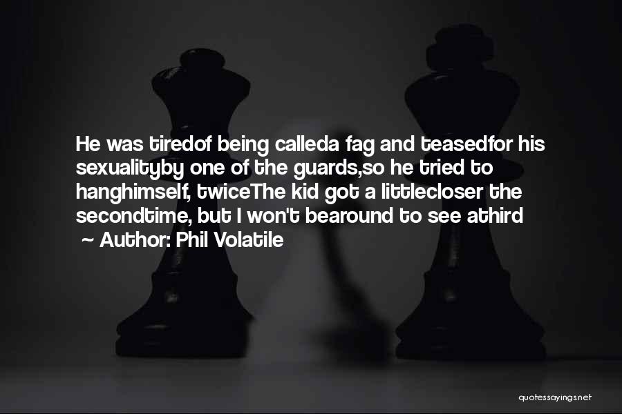 Phil Volatile Quotes: He Was Tiredof Being Calleda Fag And Teasedfor His Sexualityby One Of The Guards,so He Tried To Hanghimself, Twicethe Kid