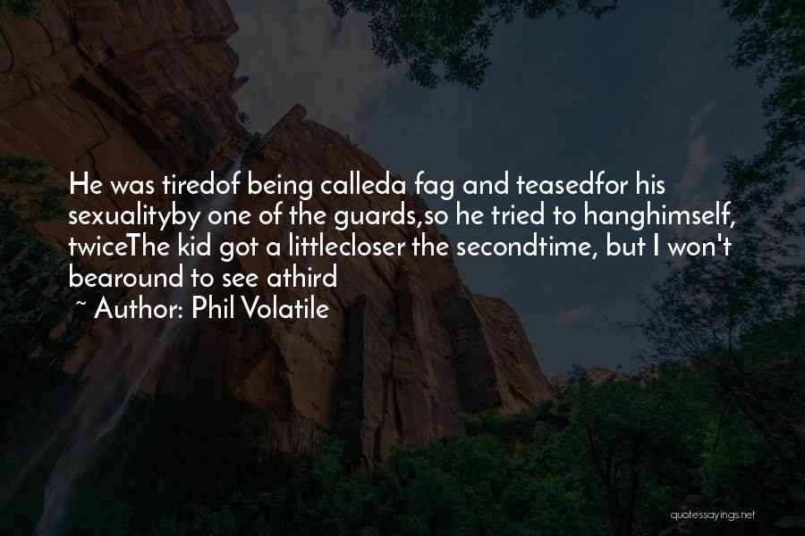 Phil Volatile Quotes: He Was Tiredof Being Calleda Fag And Teasedfor His Sexualityby One Of The Guards,so He Tried To Hanghimself, Twicethe Kid