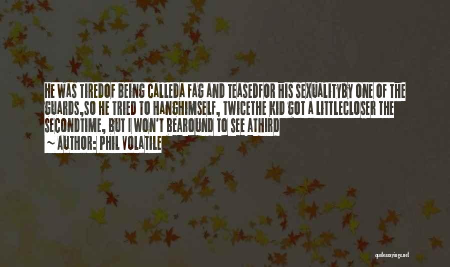 Phil Volatile Quotes: He Was Tiredof Being Calleda Fag And Teasedfor His Sexualityby One Of The Guards,so He Tried To Hanghimself, Twicethe Kid