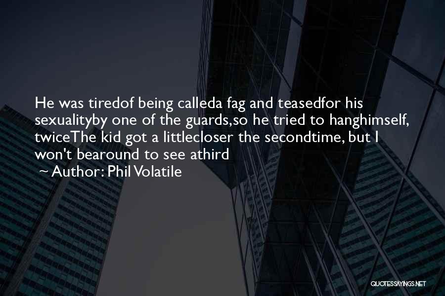 Phil Volatile Quotes: He Was Tiredof Being Calleda Fag And Teasedfor His Sexualityby One Of The Guards,so He Tried To Hanghimself, Twicethe Kid