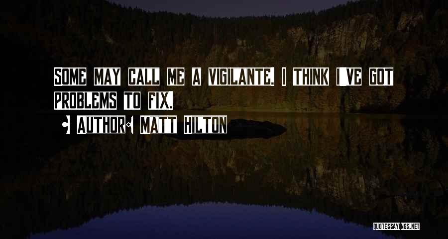 Matt Hilton Quotes: Some May Call Me A Vigilante. I Think I've Got Problems To Fix.