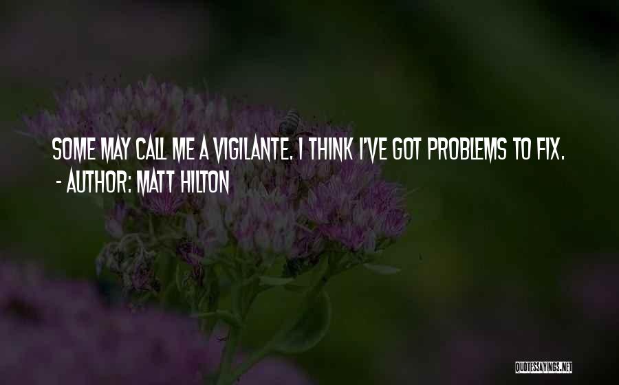 Matt Hilton Quotes: Some May Call Me A Vigilante. I Think I've Got Problems To Fix.