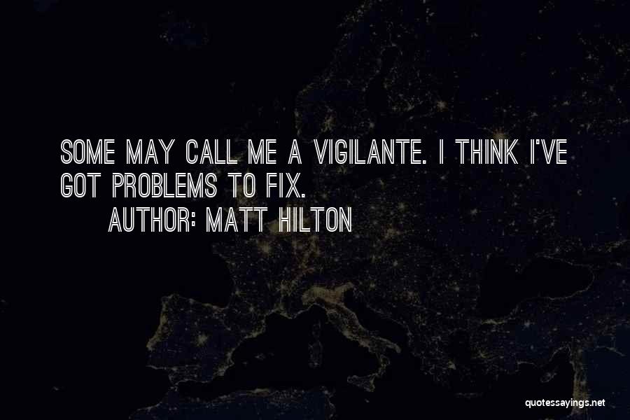 Matt Hilton Quotes: Some May Call Me A Vigilante. I Think I've Got Problems To Fix.