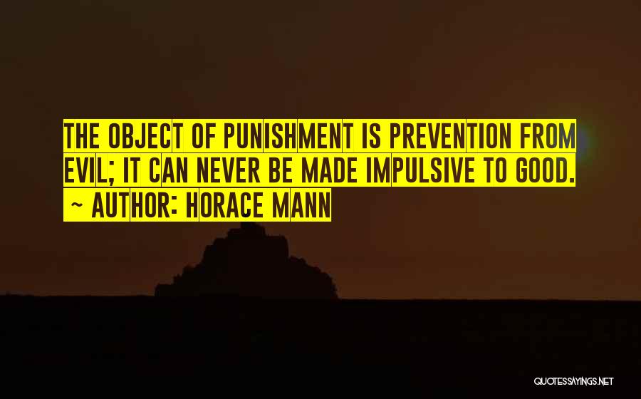 Horace Mann Quotes: The Object Of Punishment Is Prevention From Evil; It Can Never Be Made Impulsive To Good.