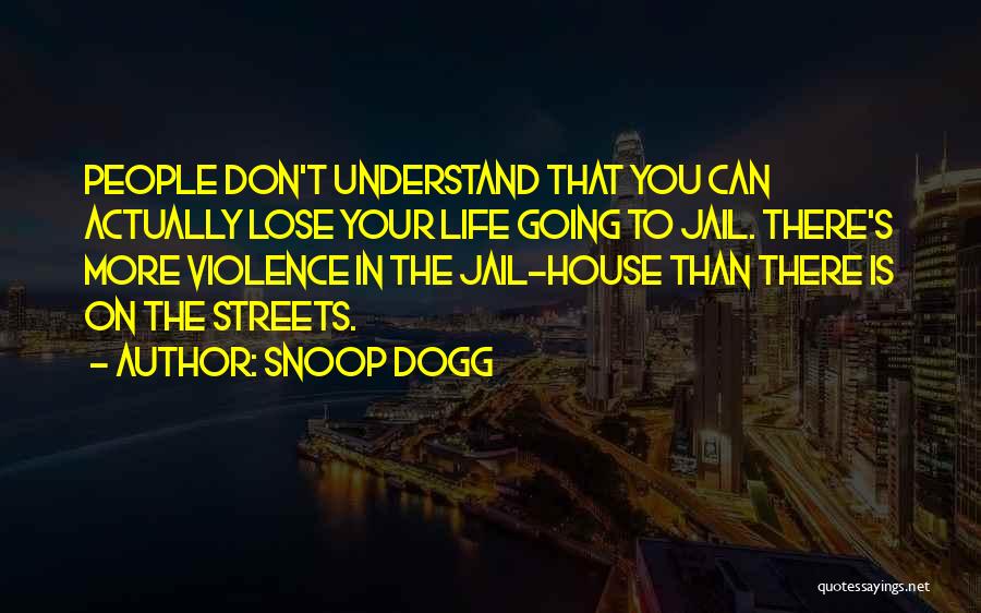 Snoop Dogg Quotes: People Don't Understand That You Can Actually Lose Your Life Going To Jail. There's More Violence In The Jail-house Than