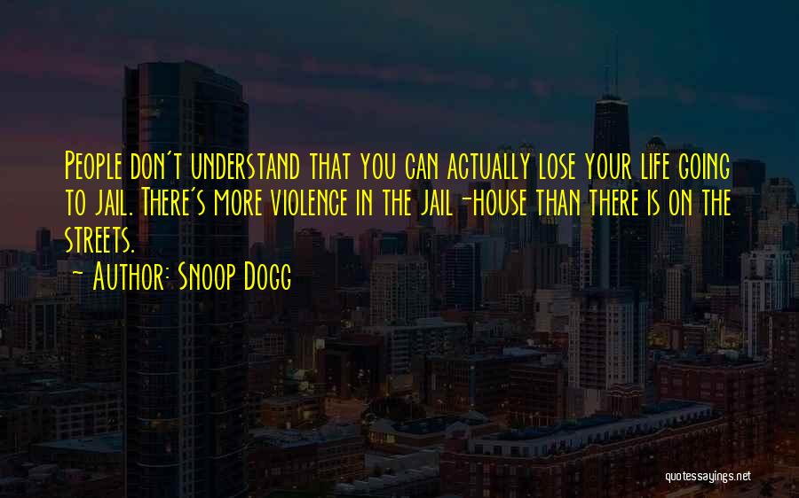 Snoop Dogg Quotes: People Don't Understand That You Can Actually Lose Your Life Going To Jail. There's More Violence In The Jail-house Than